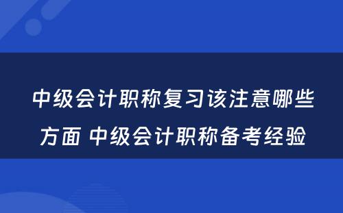 中级会计职称复习该注意哪些方面 中级会计职称备考经验