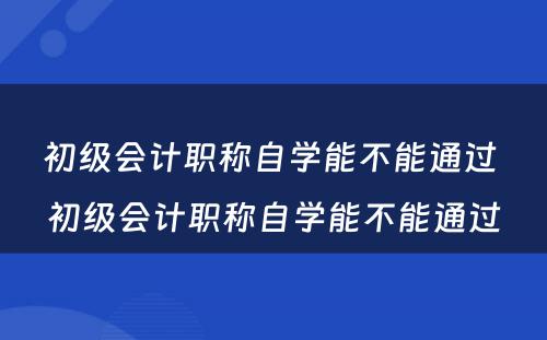 初级会计职称自学能不能通过 初级会计职称自学能不能通过