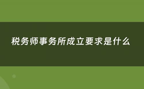 税务师事务所成立要求是什么 