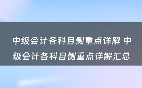 中级会计各科目侧重点详解 中级会计各科目侧重点详解汇总