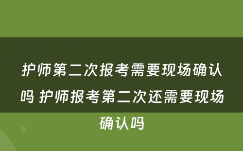 护师第二次报考需要现场确认吗 护师报考第二次还需要现场确认吗