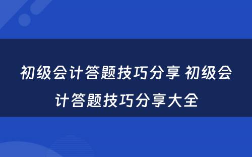 初级会计答题技巧分享 初级会计答题技巧分享大全
