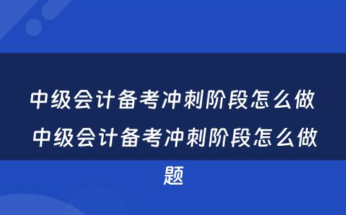 中级会计备考冲刺阶段怎么做 中级会计备考冲刺阶段怎么做题