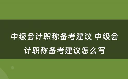 中级会计职称备考建议 中级会计职称备考建议怎么写