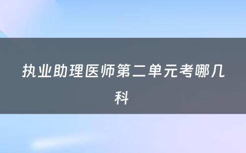 执业助理医师第二单元考哪几科 
