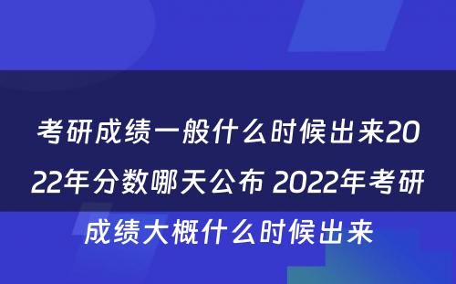 考研成绩一般什么时候出来2022年分数哪天公布 2022年考研成绩大概什么时候出来