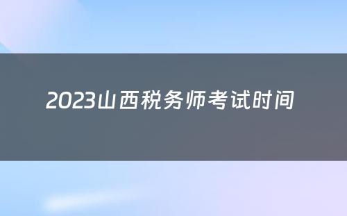 2023山西税务师考试时间 