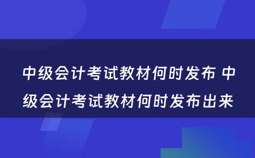 中级会计考试教材何时发布 中级会计考试教材何时发布出来