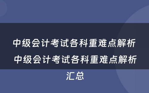 中级会计考试各科重难点解析 中级会计考试各科重难点解析汇总