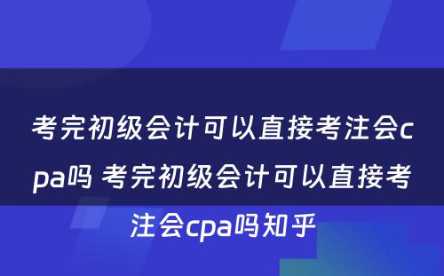 考完初级会计可以直接考注会cpa吗 考完初级会计可以直接考注会cpa吗知乎