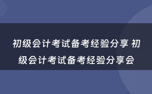 初级会计考试备考经验分享 初级会计考试备考经验分享会