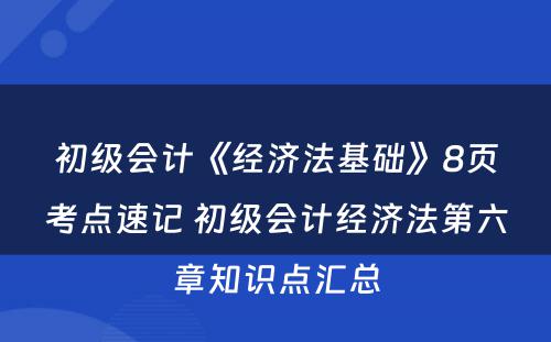 初级会计《经济法基础》8页考点速记 初级会计经济法第六章知识点汇总