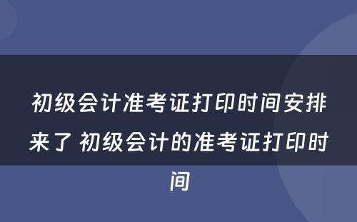 初级会计准考证打印时间安排来了 初级会计的准考证打印时间