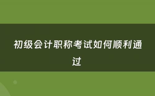 初级会计职称考试如何顺利通过 