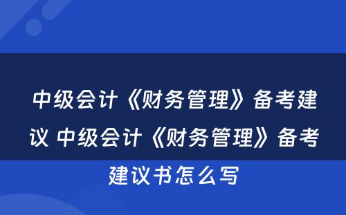 中级会计《财务管理》备考建议 中级会计《财务管理》备考建议书怎么写