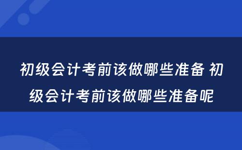 初级会计考前该做哪些准备 初级会计考前该做哪些准备呢