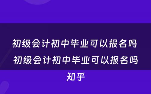 初级会计初中毕业可以报名吗 初级会计初中毕业可以报名吗知乎