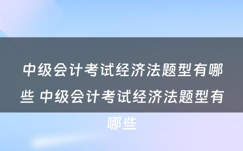 中级会计考试经济法题型有哪些 中级会计考试经济法题型有哪些