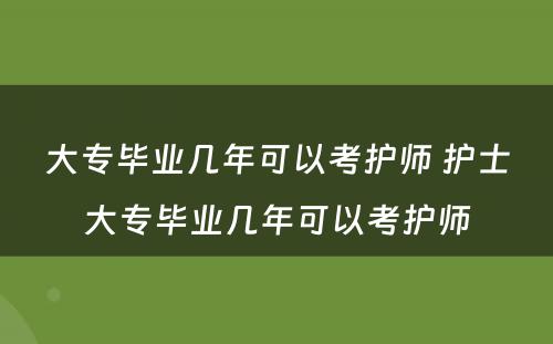 大专毕业几年可以考护师 护士大专毕业几年可以考护师