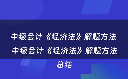 中级会计《经济法》解题方法 中级会计《经济法》解题方法总结