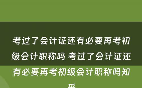 考过了会计证还有必要再考初级会计职称吗 考过了会计证还有必要再考初级会计职称吗知乎