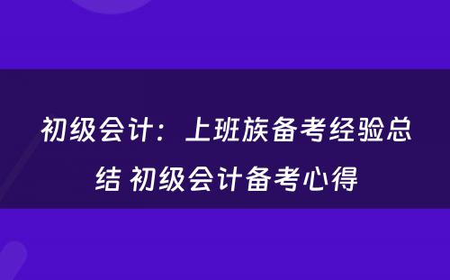 初级会计：上班族备考经验总结 初级会计备考心得