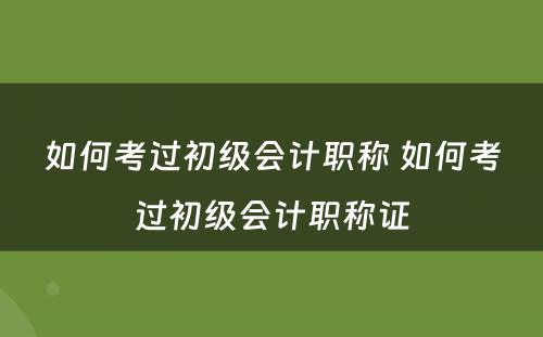 如何考过初级会计职称 如何考过初级会计职称证