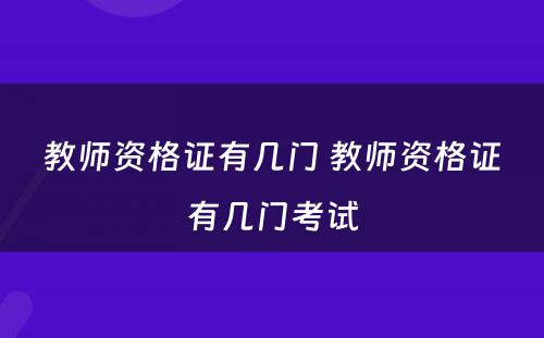 教师资格证有几门 教师资格证有几门考试