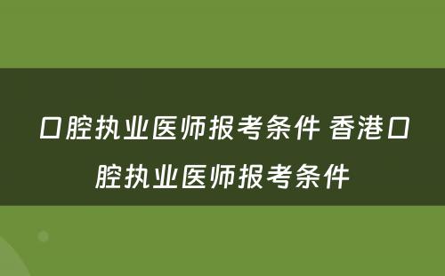 口腔执业医师报考条件 香港口腔执业医师报考条件