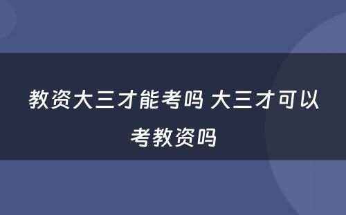 教资大三才能考吗 大三才可以考教资吗