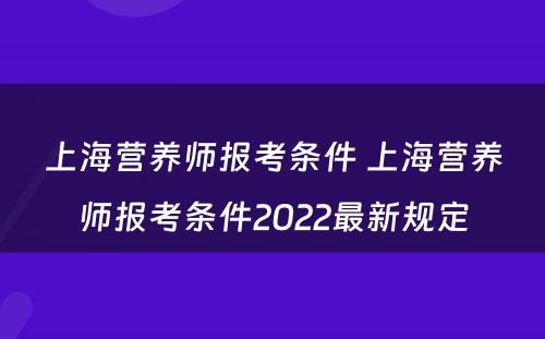 上海营养师报考条件 上海营养师报考条件2022最新规定