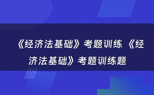 《经济法基础》考题训练 《经济法基础》考题训练题