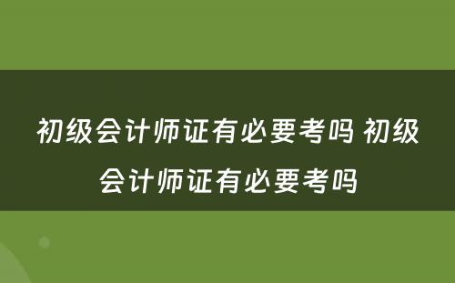 初级会计师证有必要考吗 初级会计师证有必要考吗