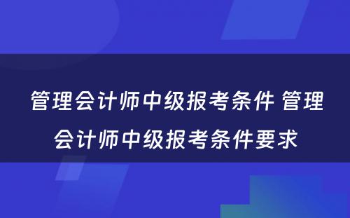 管理会计师中级报考条件 管理会计师中级报考条件要求