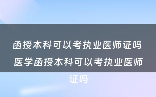 函授本科可以考执业医师证吗 医学函授本科可以考执业医师证吗