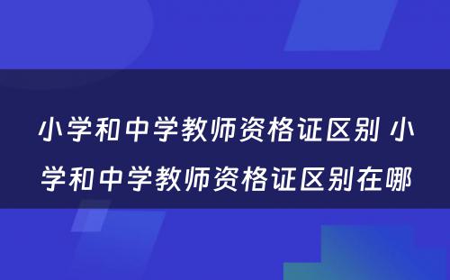 小学和中学教师资格证区别 小学和中学教师资格证区别在哪