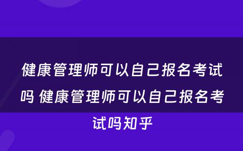 健康管理师可以自己报名考试吗 健康管理师可以自己报名考试吗知乎