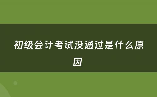 初级会计考试没通过是什么原因 