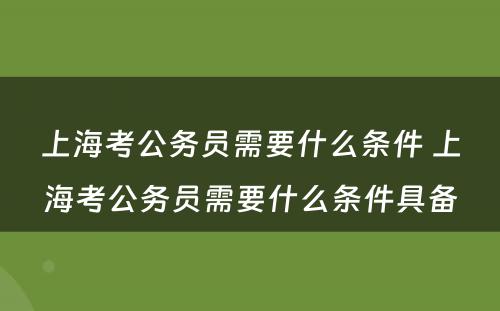 上海考公务员需要什么条件 上海考公务员需要什么条件具备