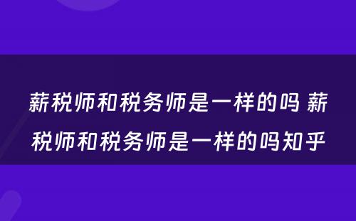 薪税师和税务师是一样的吗 薪税师和税务师是一样的吗知乎