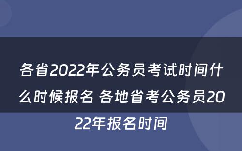 各省2022年公务员考试时间什么时候报名 各地省考公务员2022年报名时间
