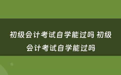 初级会计考试自学能过吗 初级会计考试自学能过吗