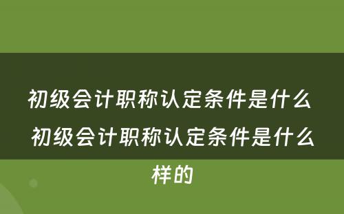 初级会计职称认定条件是什么 初级会计职称认定条件是什么样的