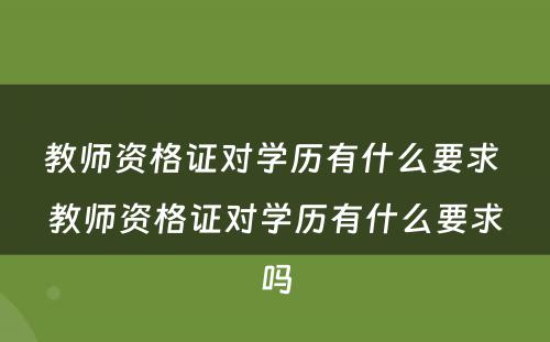 教师资格证对学历有什么要求 教师资格证对学历有什么要求吗