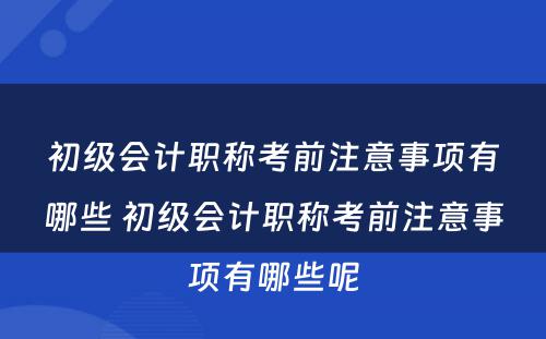 初级会计职称考前注意事项有哪些 初级会计职称考前注意事项有哪些呢