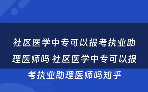 社区医学中专可以报考执业助理医师吗 社区医学中专可以报考执业助理医师吗知乎