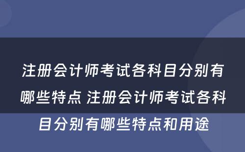 注册会计师考试各科目分别有哪些特点 注册会计师考试各科目分别有哪些特点和用途