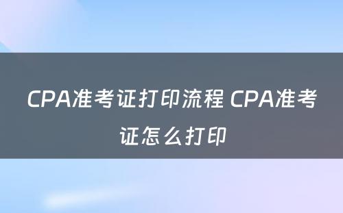 CPA准考证打印流程 CPA准考证怎么打印