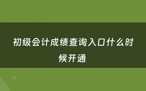 初级会计成绩查询入口什么时候开通 