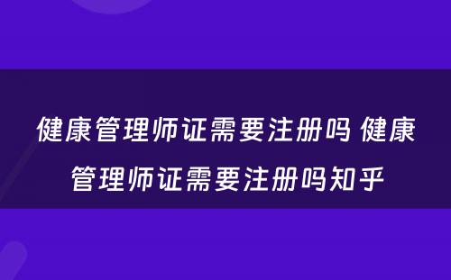 健康管理师证需要注册吗 健康管理师证需要注册吗知乎